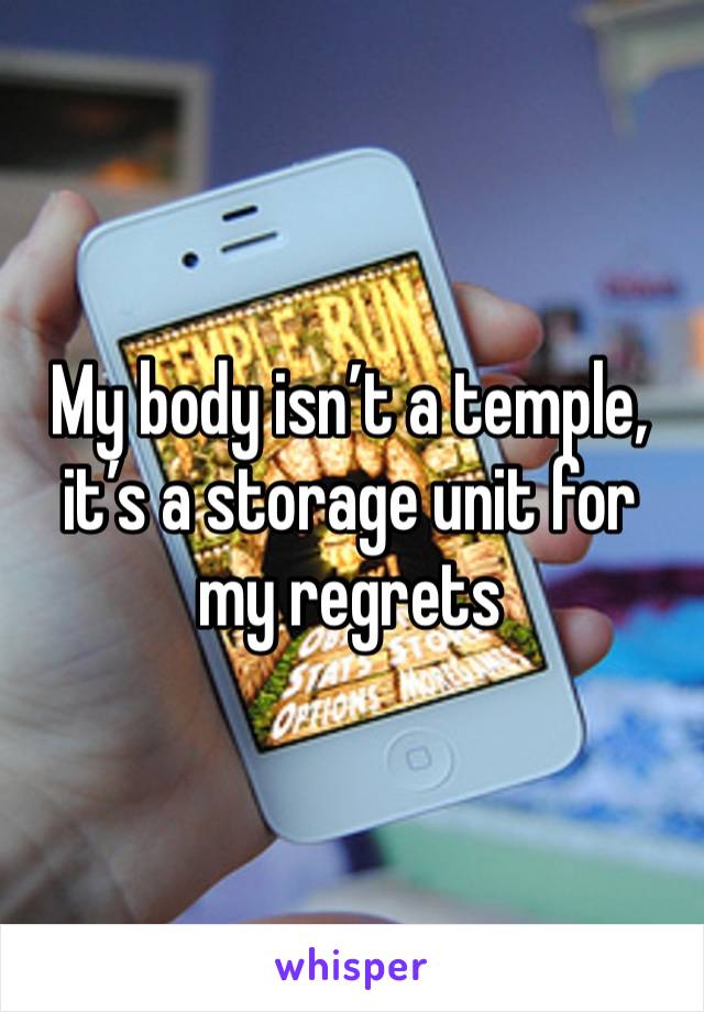 My body isn’t a temple, it’s a storage unit for my regrets 