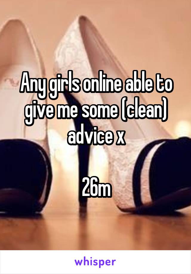 Any girls online able to give me some (clean) advice x

26m