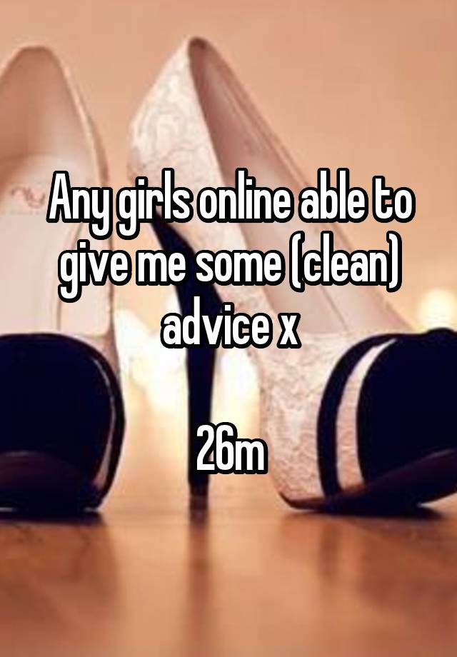 Any girls online able to give me some (clean) advice x

26m