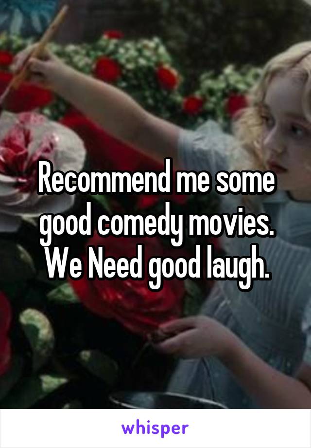 Recommend me some good comedy movies.
We Need good laugh.