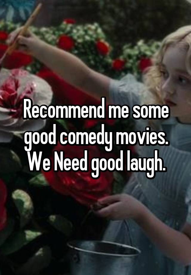 Recommend me some good comedy movies.
We Need good laugh.