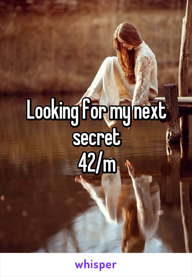 Looking for my next secret
42/m