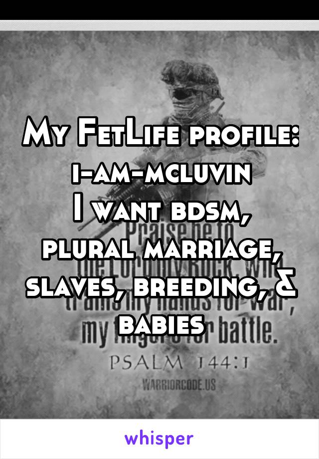 My FetLife profile: i-am-mcluvin
I want bdsm, plural marriage, slaves, breeding, & babies