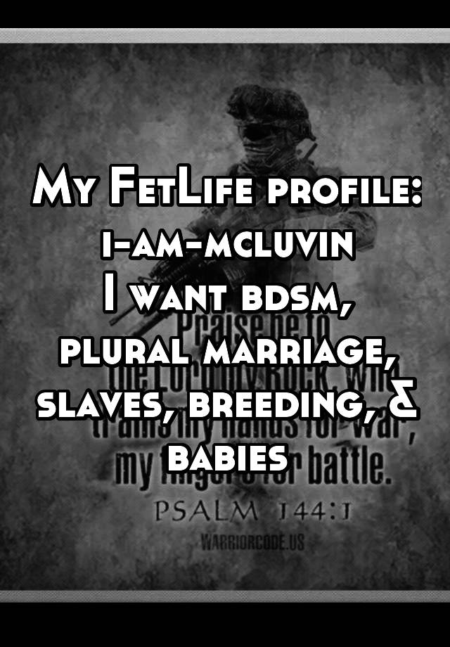 My FetLife profile: i-am-mcluvin
I want bdsm, plural marriage, slaves, breeding, & babies