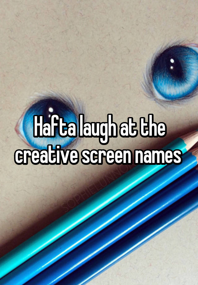 Hafta laugh at the creative screen names 