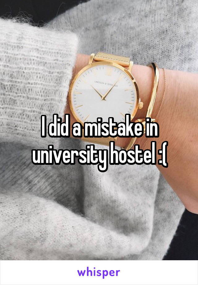 I did a mistake in university hostel :(