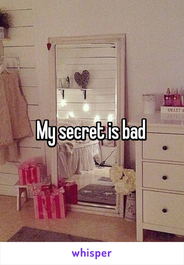 My secret is bad 