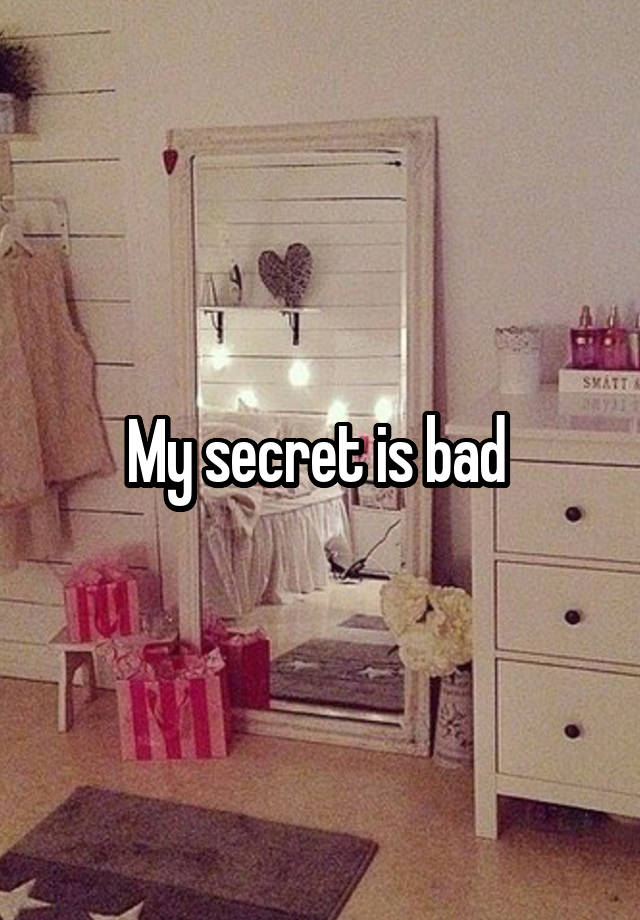 My secret is bad 