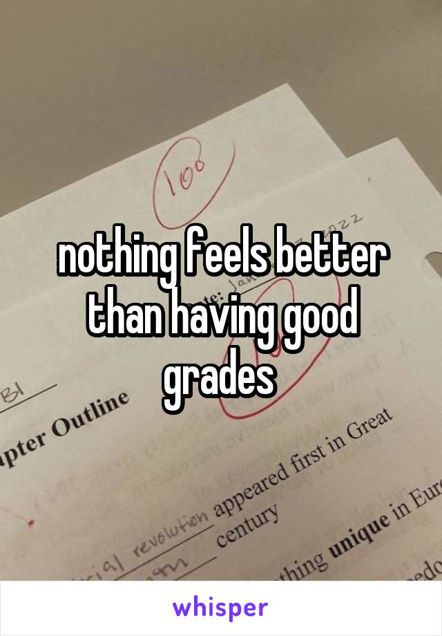 nothing feels better than having good grades 