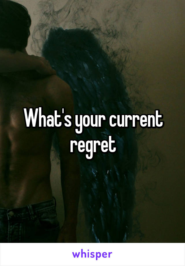 What's your current regret