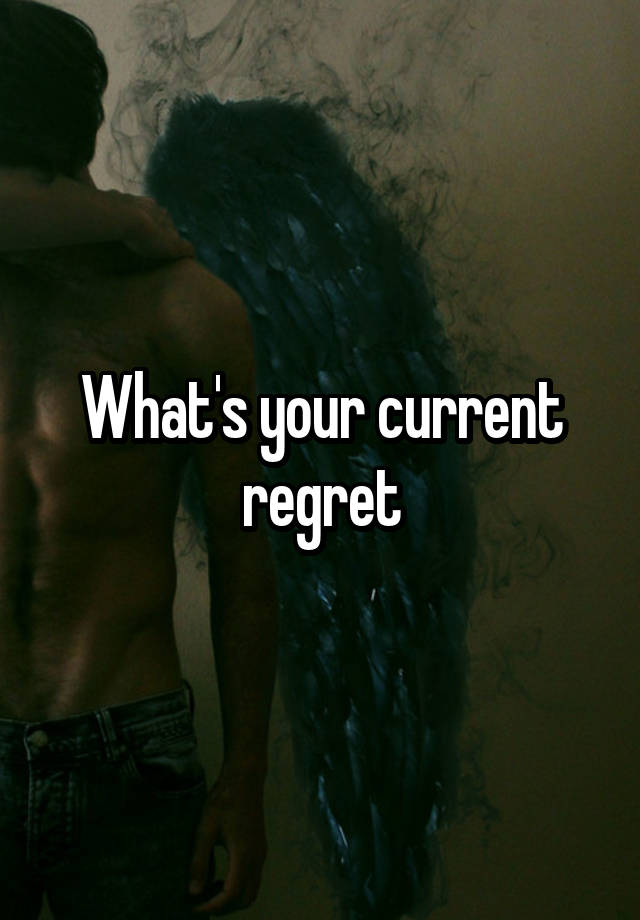 What's your current regret