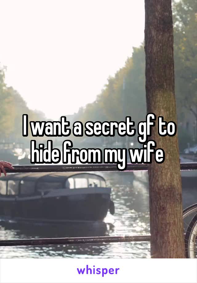 I want a secret gf to hide from my wife 