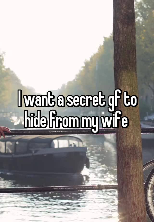 I want a secret gf to hide from my wife 