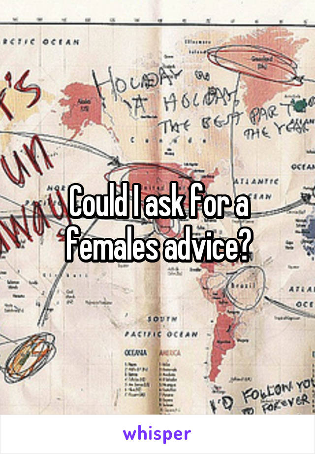 Could I ask for a females advice?