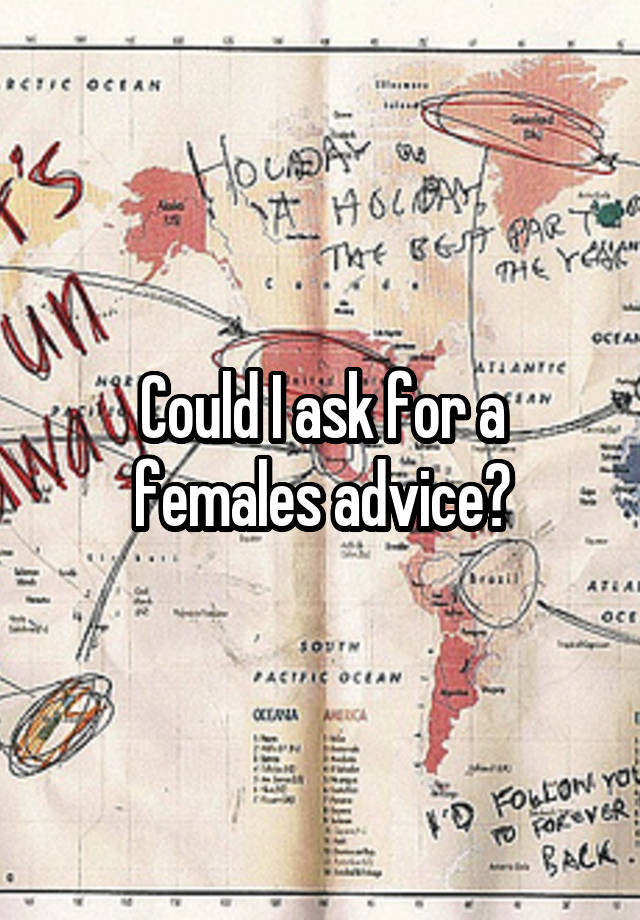 Could I ask for a females advice?