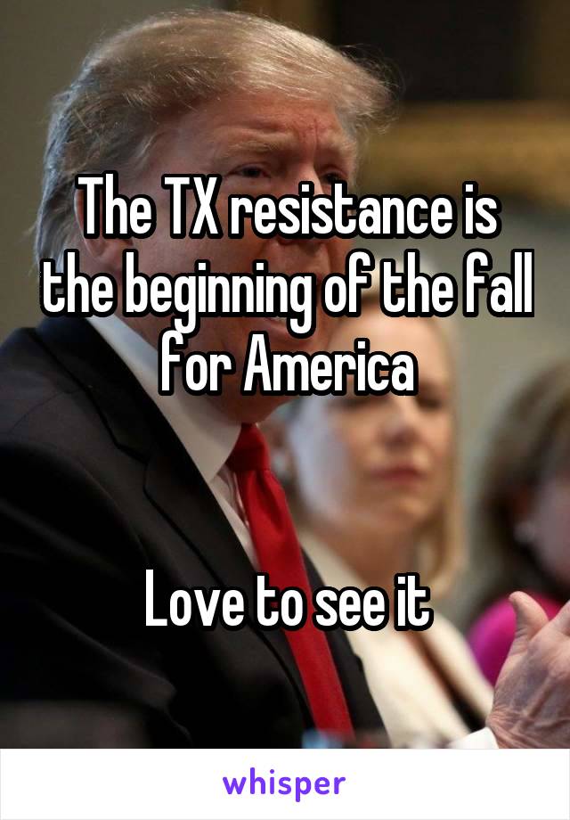 The TX resistance is the beginning of the fall for America


Love to see it