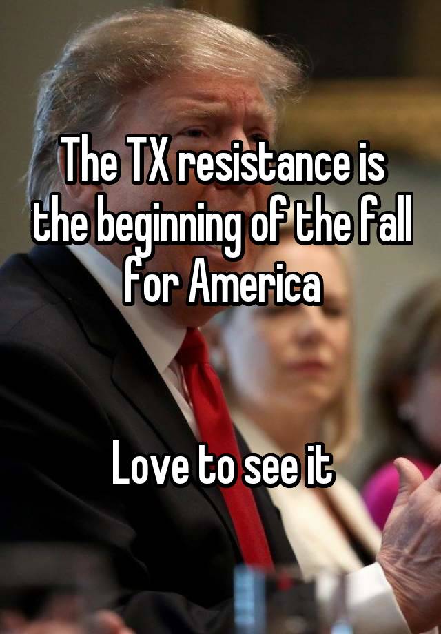 The TX resistance is the beginning of the fall for America


Love to see it