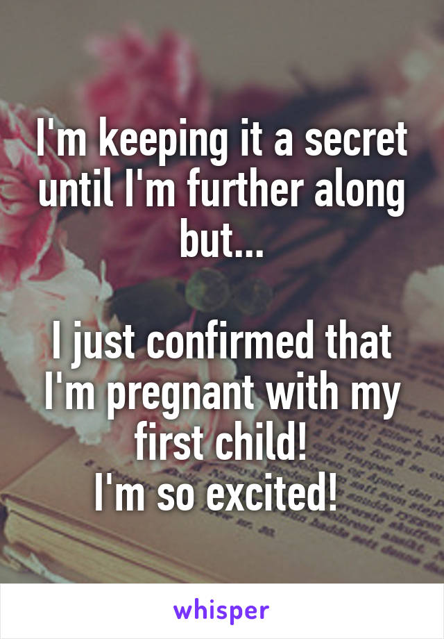 I'm keeping it a secret until I'm further along but...

I just confirmed that I'm pregnant with my first child!
I'm so excited! 