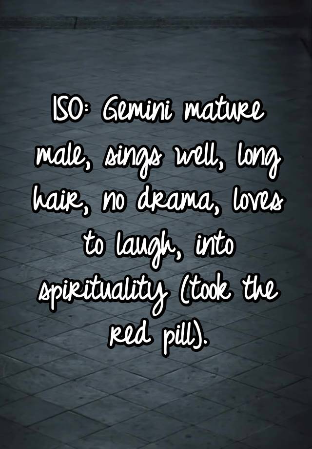 ISO: Gemini mature male, sings well, long hair, no drama, loves to laugh, into spirituality (took the red pill).