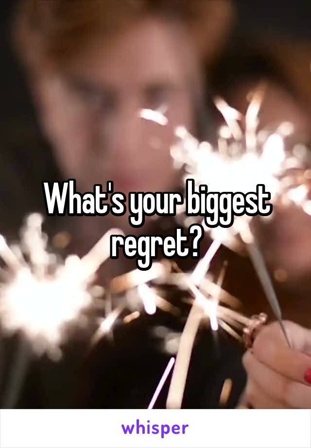 What's your biggest regret?