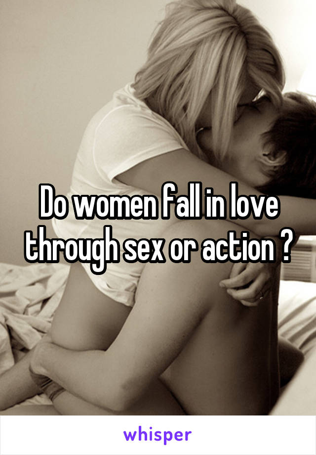 Do women fall in love through sex or action ?