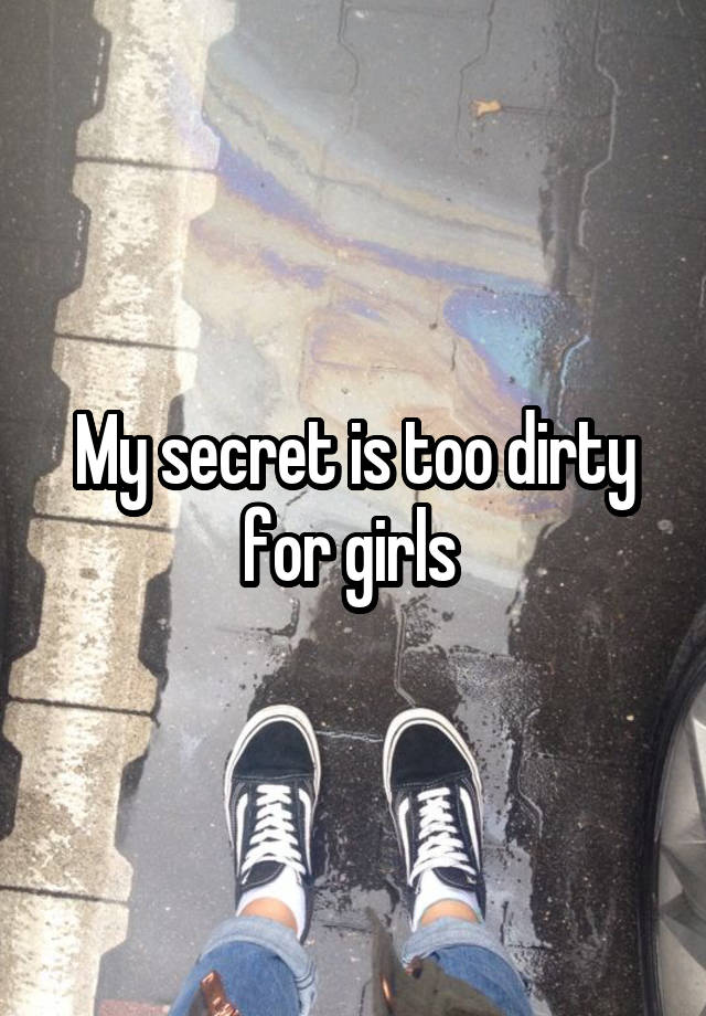 My secret is too dirty for girls 