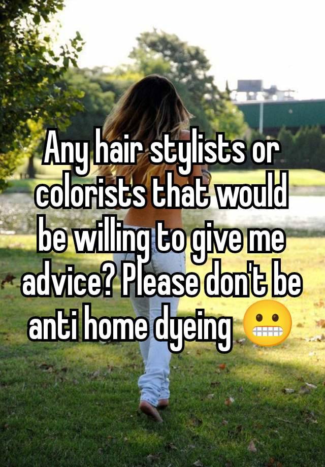 Any hair stylists or colorists that would be willing to give me advice? Please don't be anti home dyeing 😬