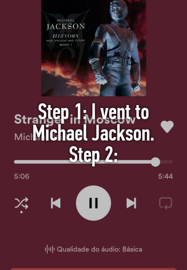 Step 1: I vent to Michael Jackson.
Step 2: