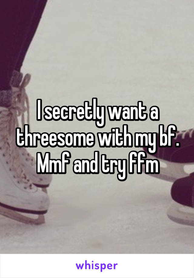 I secretly want a threesome with my bf. Mmf and try ffm