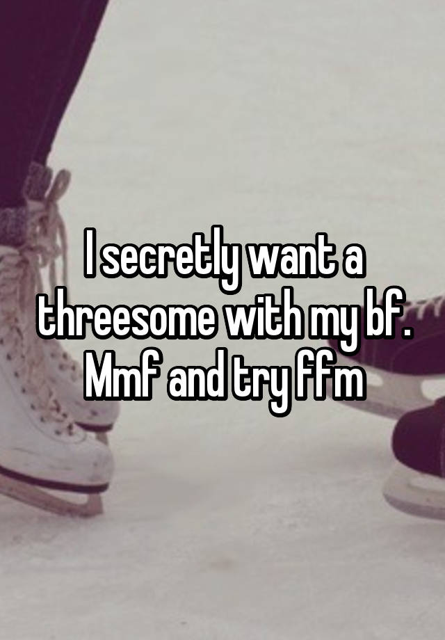 I secretly want a threesome with my bf. Mmf and try ffm