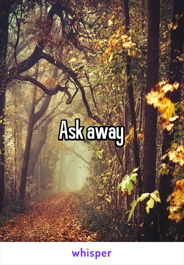 Ask away 