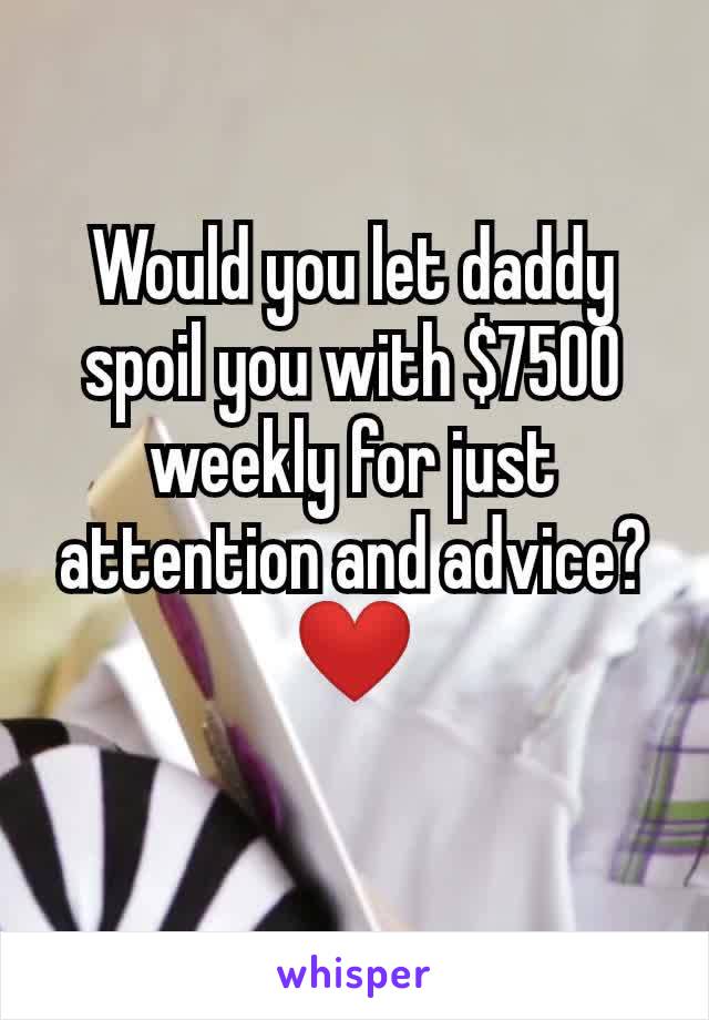 Would you let daddy spoil you with $7500 weekly for just attention and advice?❤️