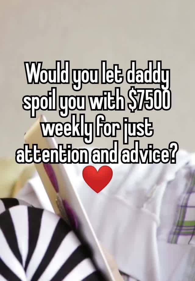 Would you let daddy spoil you with $7500 weekly for just attention and advice?❤️