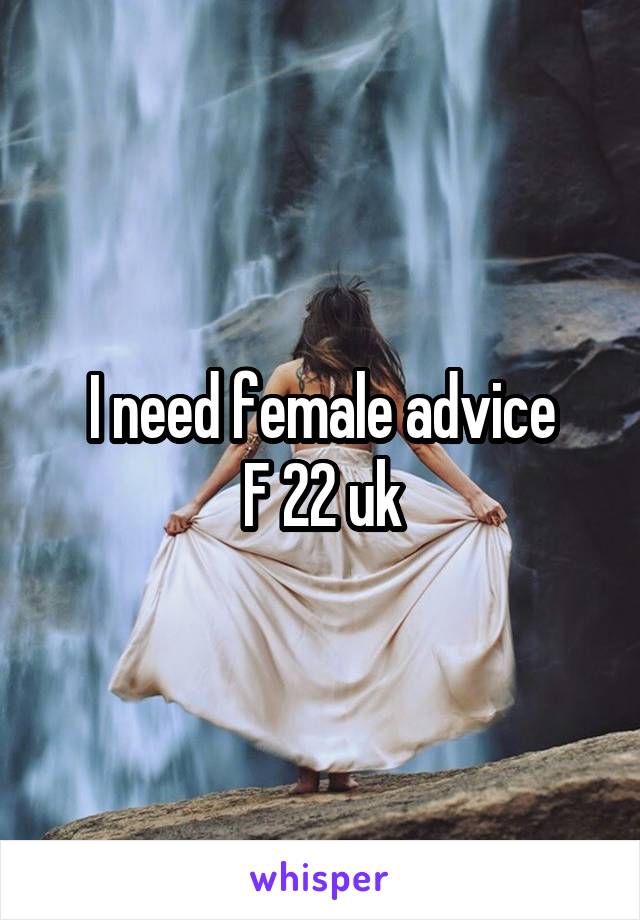 I need female advice
F 22 uk