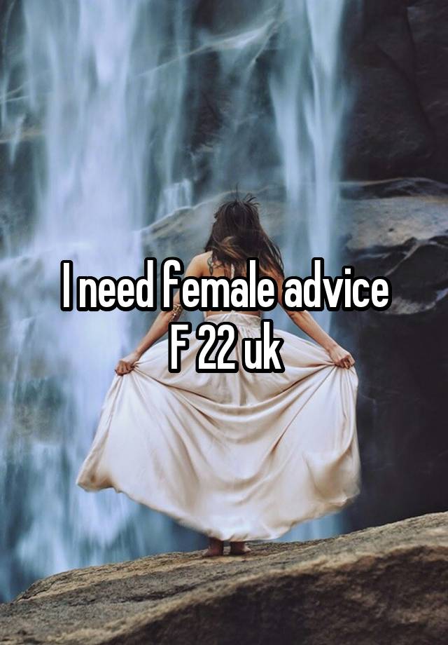 I need female advice
F 22 uk