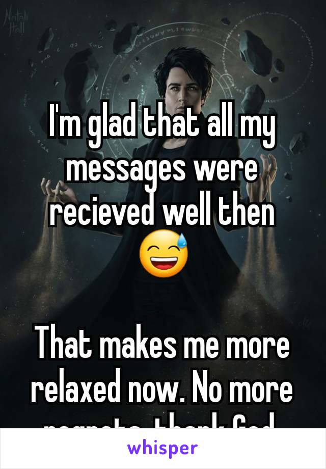 
I'm glad that all my messages were recieved well then 😅

That makes me more relaxed now. No more regrets, thank God.