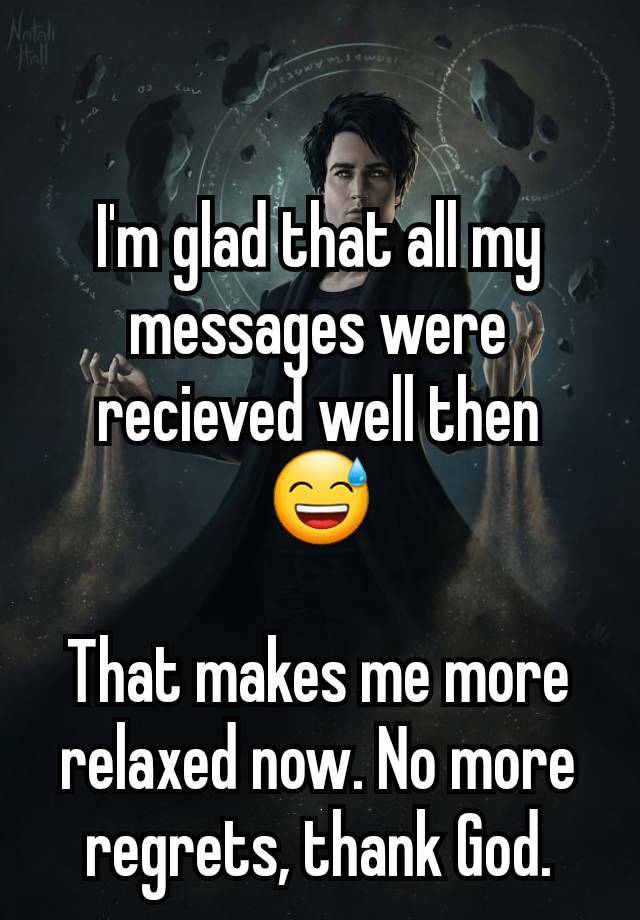 
I'm glad that all my messages were recieved well then 😅

That makes me more relaxed now. No more regrets, thank God.