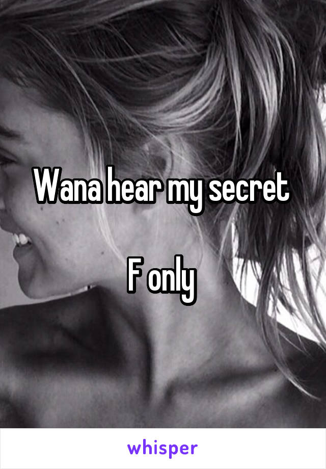 Wana hear my secret 

F only 