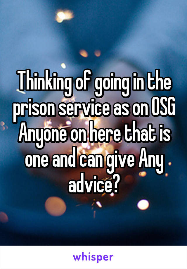 Thinking of going in the prison service as on OSG
Anyone on here that is one and can give Any advice?