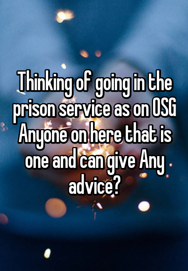 Thinking of going in the prison service as on OSG
Anyone on here that is one and can give Any advice?