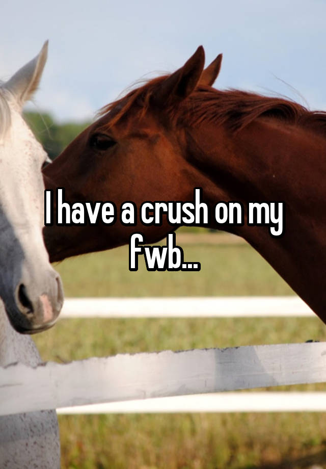 I have a crush on my fwb...