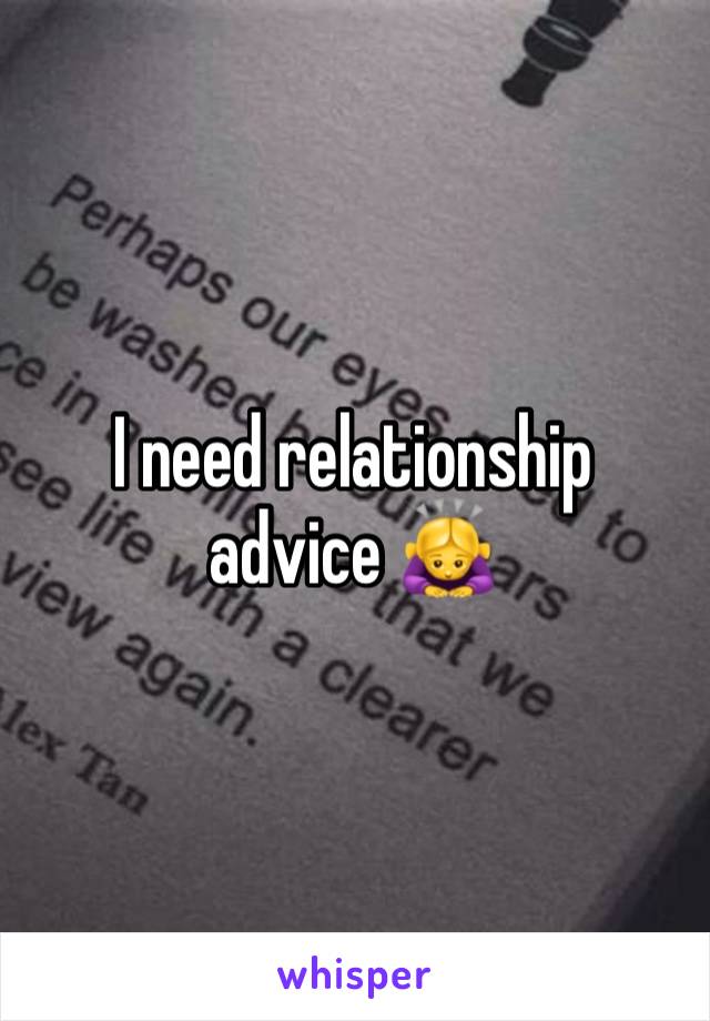 I need relationship advice 🙇‍♀️