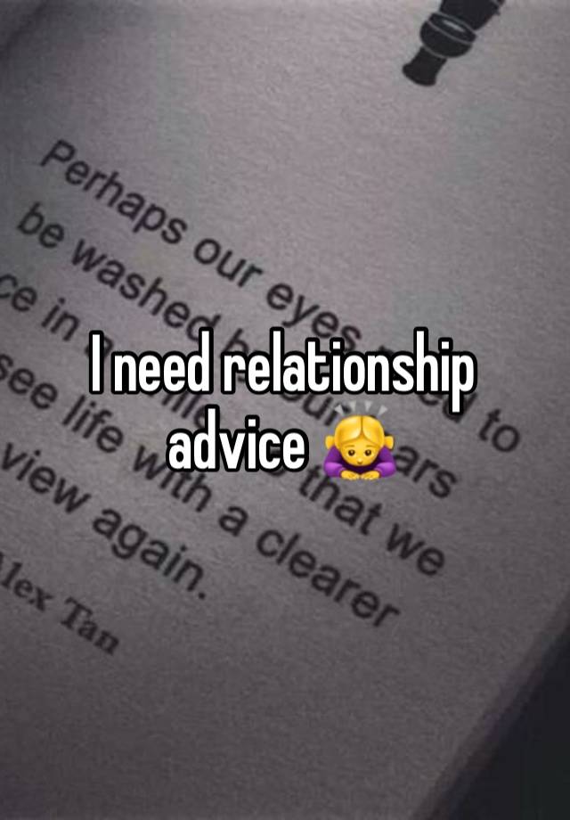 I need relationship advice 🙇‍♀️