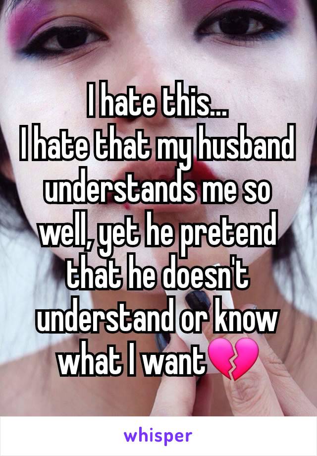 I hate this...
I hate that my husband understands me so well, yet he pretend that he doesn't understand or know what I want💔