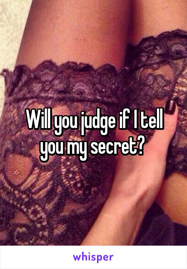 Will you judge if I tell you my secret? 