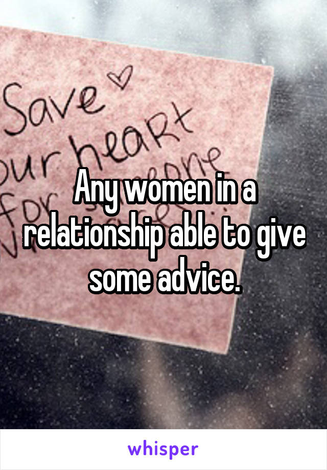 Any women in a relationship able to give some advice.