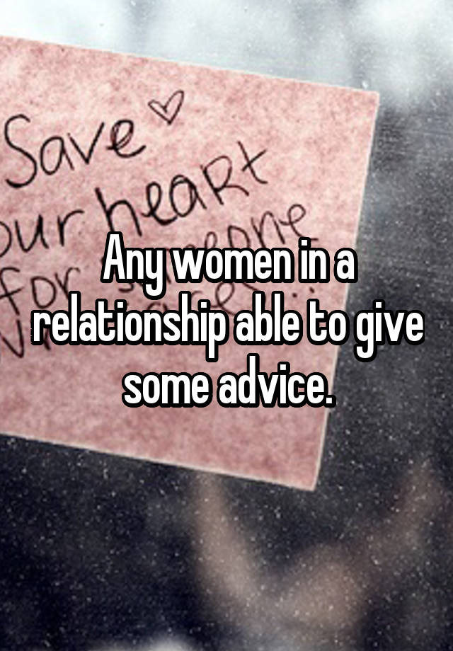 Any women in a relationship able to give some advice.