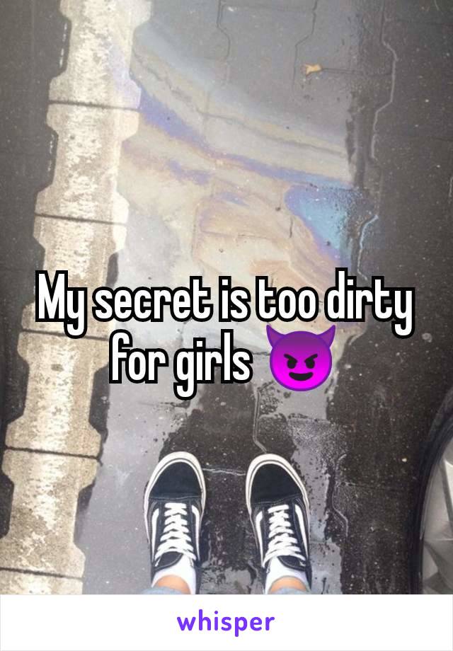 My secret is too dirty for girls 😈