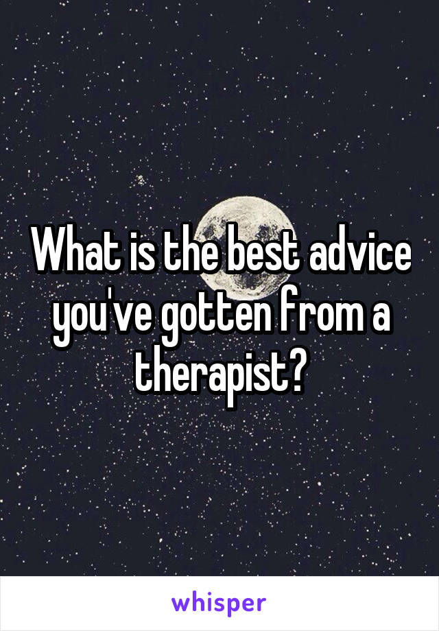 What is the best advice you've gotten from a therapist?