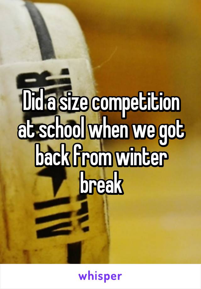 Did a size competition at school when we got back from winter break
